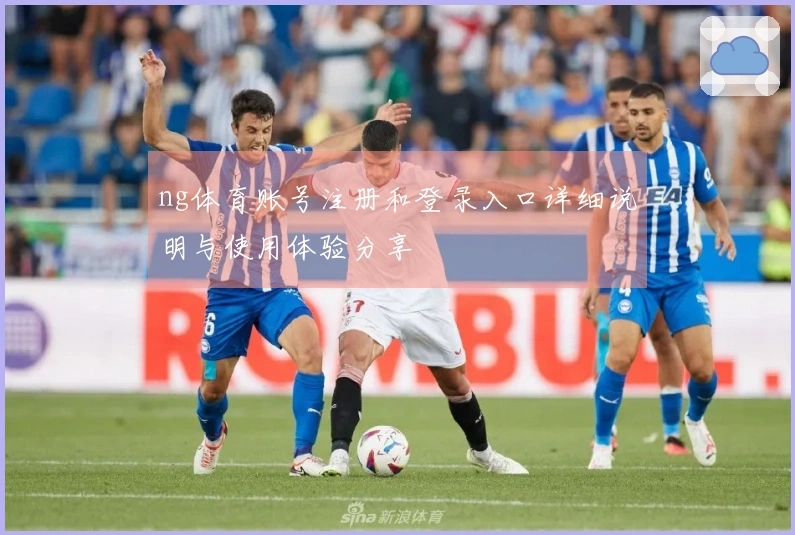 ng体育账号注册和登录入口详细说明与使用体验分享