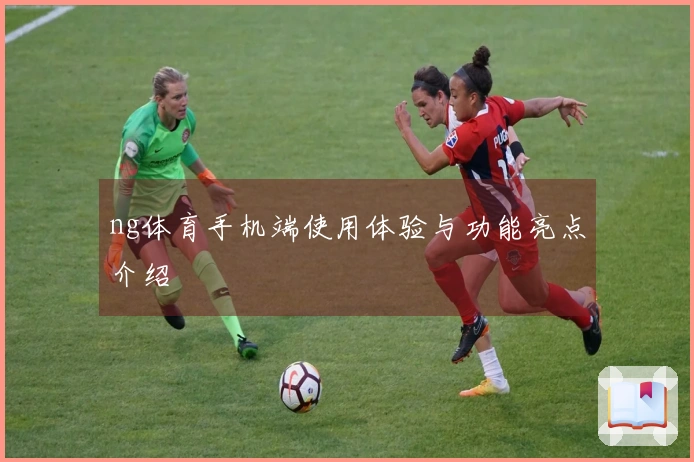 ng体育手机端使用体验与功能亮点介绍