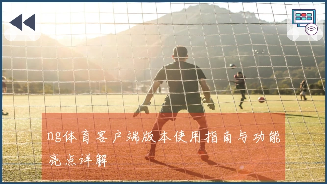 ng体育客户端版本使用指南与功能亮点详解