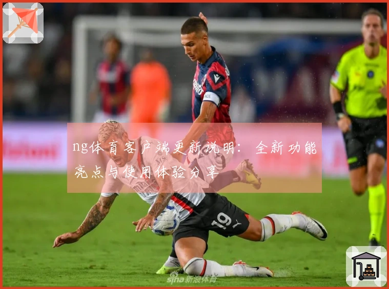 ng体育客户端更新说明:全新功能亮点与使用体验分享