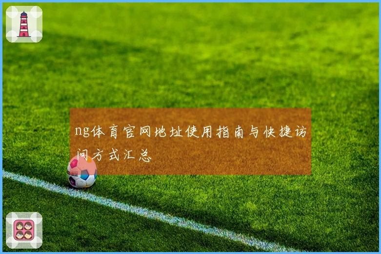 ng体育官网地址使用指南与快捷访问方式汇总