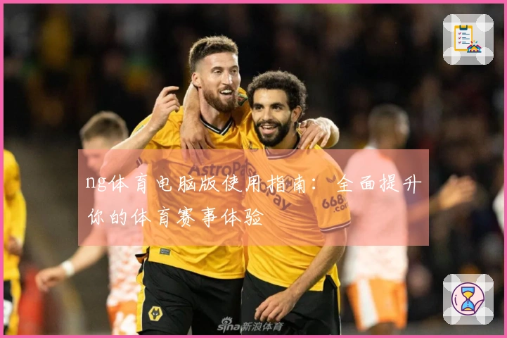 ng体育电脑版使用指南：全面提升你的体育赛事体验