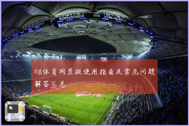 ng体育网页版使用指南及常见问题解答汇总