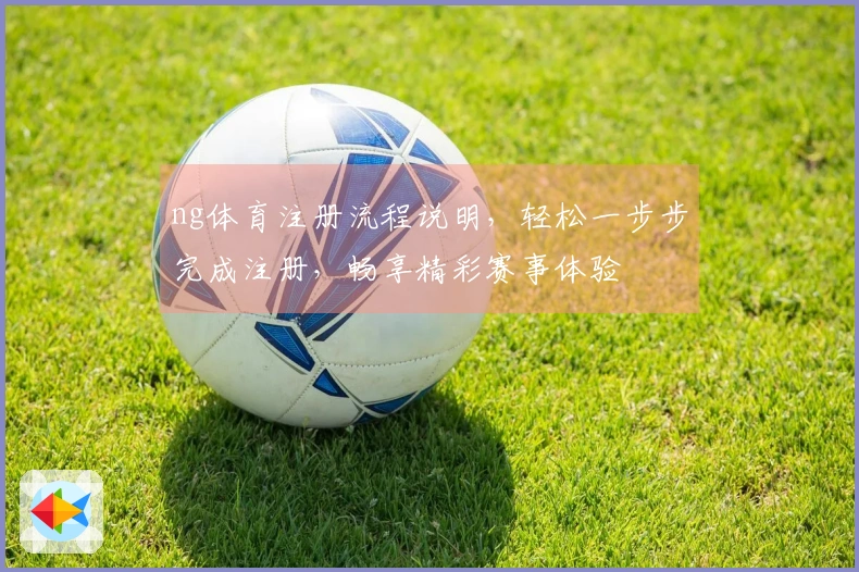 ng体育注册流程说明，轻松一步步完成注册，畅享精彩赛事体验
