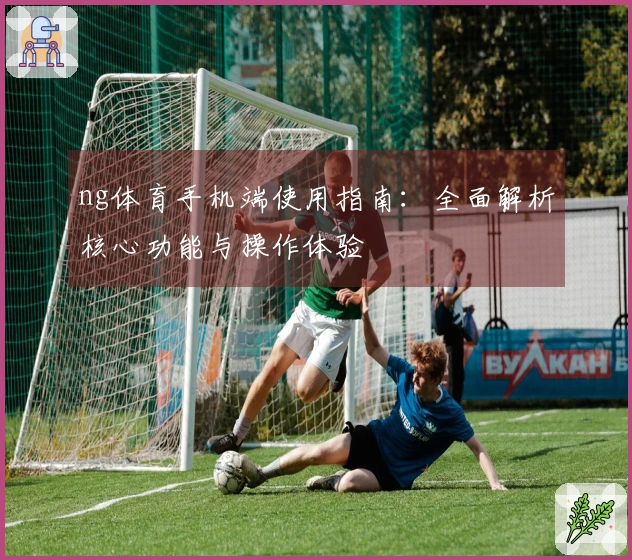 ng体育手机端使用指南:全面解析核心功能与操作体验