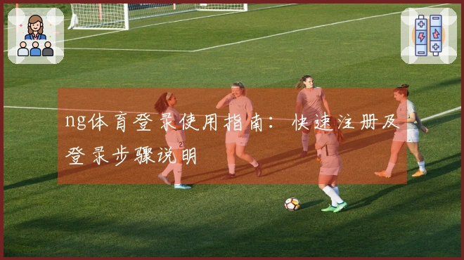 ng体育登录使用指南：快速注册及登录步骤说明