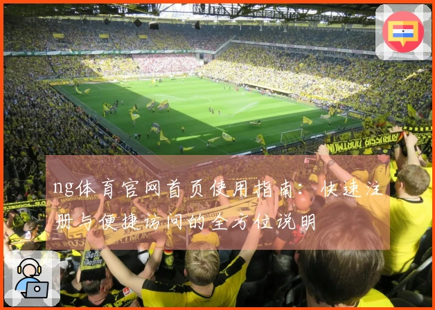 ng体育官网首页使用指南:快速注册与便捷访问的全方位说明